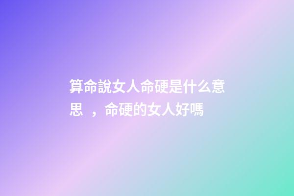 算命說女人命硬是什么意思，命硬的女人好嗎